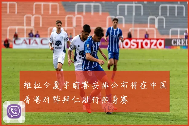 维拉今夏季前赛安排公布将在中国香港对阵拜仁进行热身赛